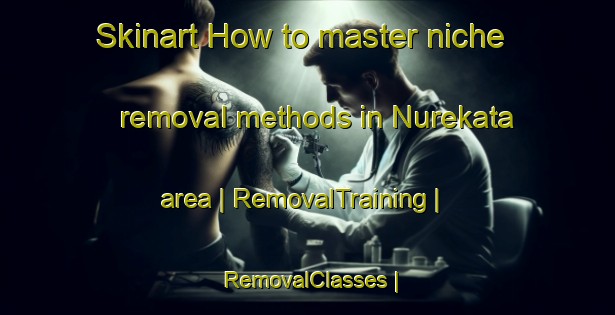 Skinart How to master niche removal methods in Nurekata area | RemovalTraining | RemovalClasses | SkinartTraining-Uzbekistan